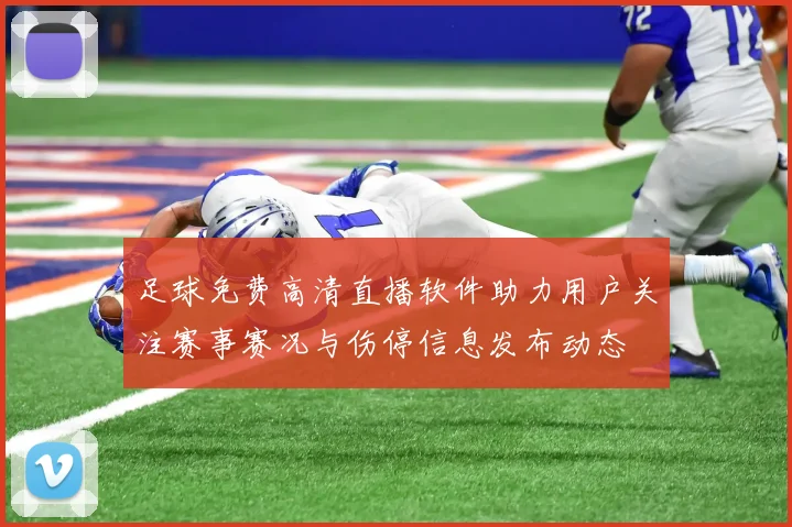 足球免费高清直播软件助力用户关注赛事赛况与伤停信息发布动态