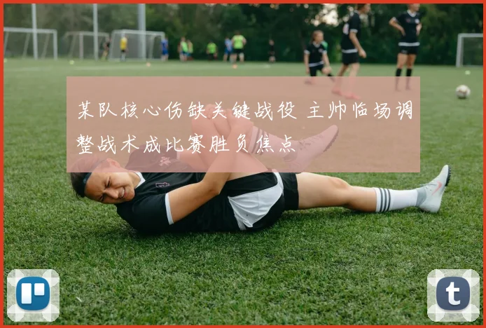 某队核心伤缺关键战役 主帅临场调整战术成比赛胜负焦点