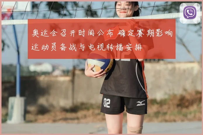 奥运会召开时间公布 确定赛期影响运动员备战与电视转播安排