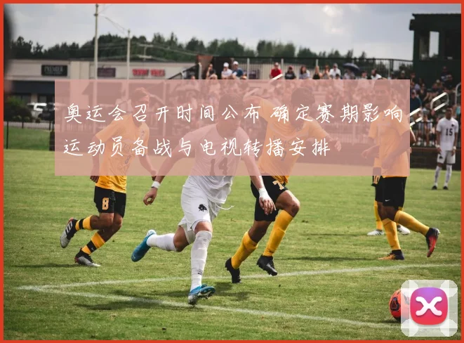 奥运会召开时间公布 确定赛期影响运动员备战与电视转播安排