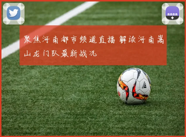 聚焦河南都市频道直播 解读河南嵩山龙门队最新战况