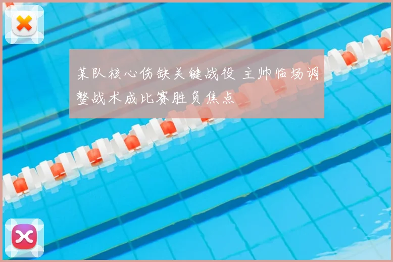 某队核心伤缺关键战役 主帅临场调整战术成比赛胜负焦点